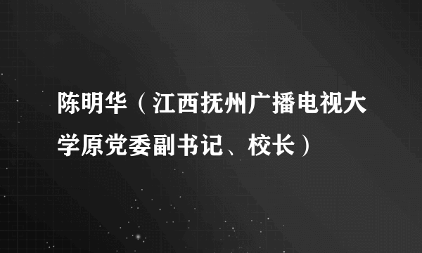 陈明华（江西抚州广播电视大学原党委副书记、校长）