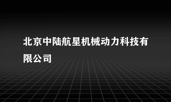 北京中陆航星机械动力科技有限公司