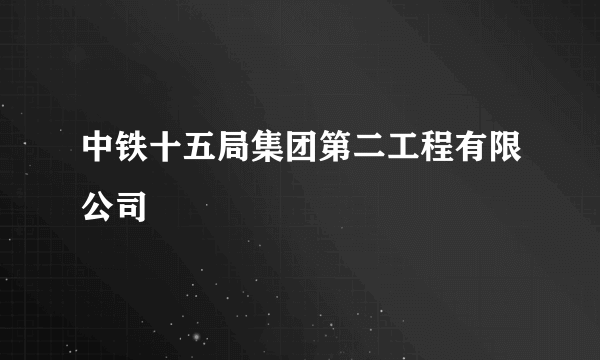 中铁十五局集团第二工程有限公司