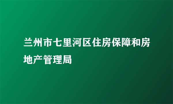 兰州市七里河区住房保障和房地产管理局