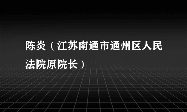 陈炎（江苏南通市通州区人民法院原院长）