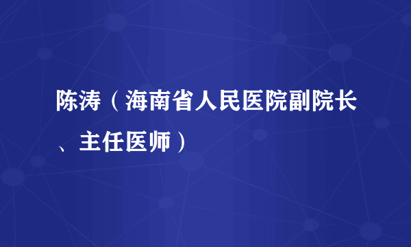 陈涛（海南省人民医院副院长、主任医师）