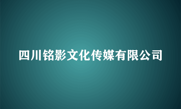 四川铭影文化传媒有限公司