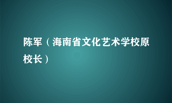 陈军（海南省文化艺术学校原校长）