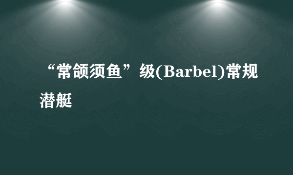 “常颌须鱼”级(Barbel)常规潜艇