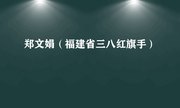 郑文娟（福建省三八红旗手）