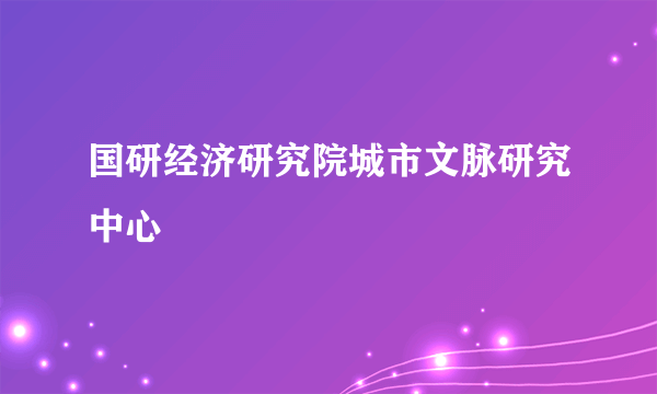 国研经济研究院城市文脉研究中心