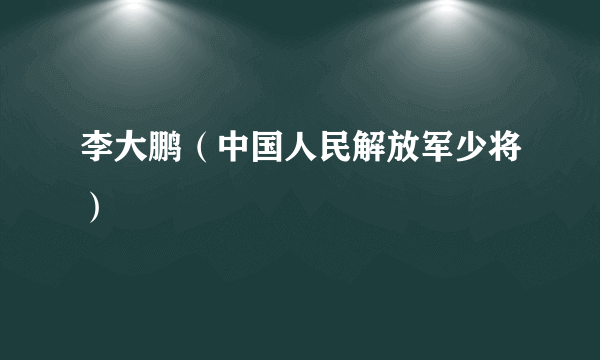 李大鹏（中国人民解放军少将）