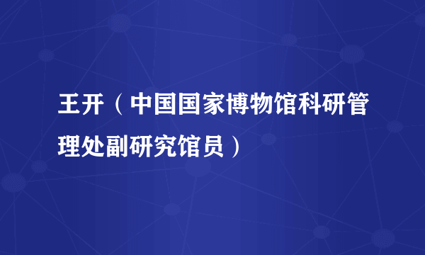 王开（中国国家博物馆科研管理处副研究馆员）