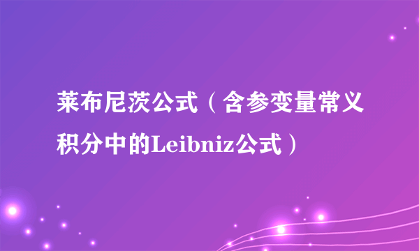 莱布尼茨公式（含参变量常义积分中的Leibniz公式）