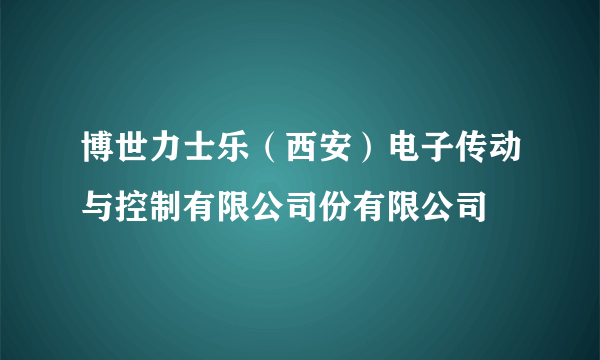 博世力士乐（西安）电子传动与控制有限公司份有限公司