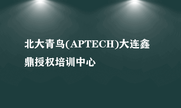 北大青鸟(APTECH)大连鑫鼎授权培训中心