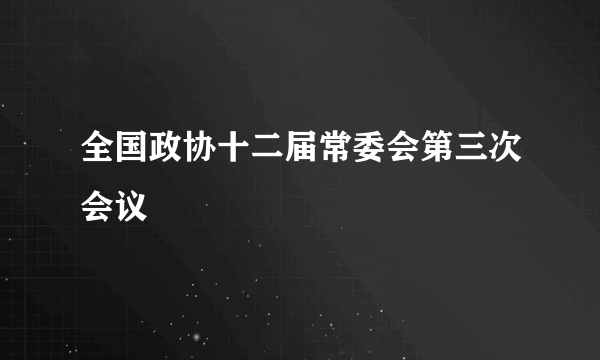 全国政协十二届常委会第三次会议