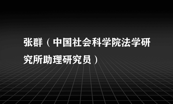 张群（中国社会科学院法学研究所助理研究员）