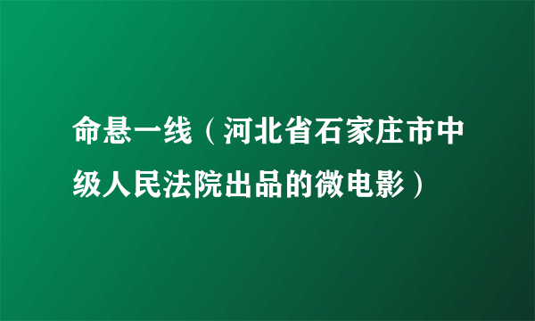 命悬一线（河北省石家庄市中级人民法院出品的微电影）