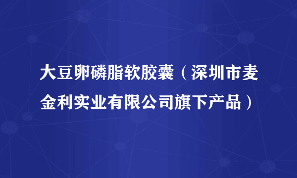 大豆卵磷脂软胶囊（深圳市麦金利实业有限公司旗下产品）