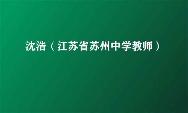 沈浩（江苏省苏州中学教师）