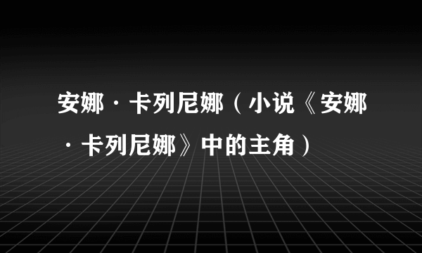 安娜·卡列尼娜（小说《安娜·卡列尼娜》中的主角）