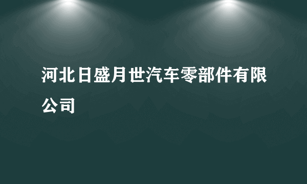 河北日盛月世汽车零部件有限公司