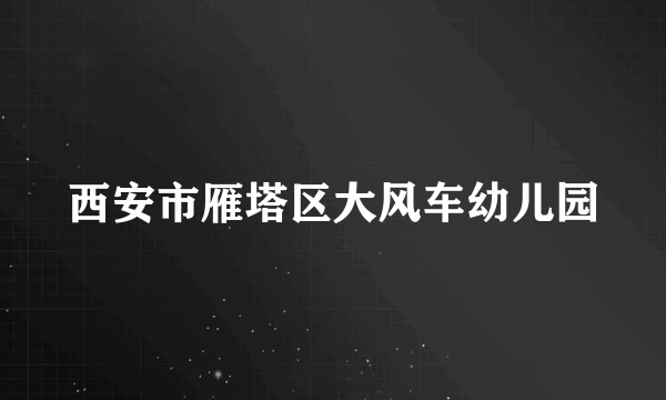 西安市雁塔区大风车幼儿园