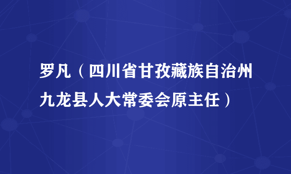 罗凡（四川省甘孜藏族自治州九龙县人大常委会原主任）