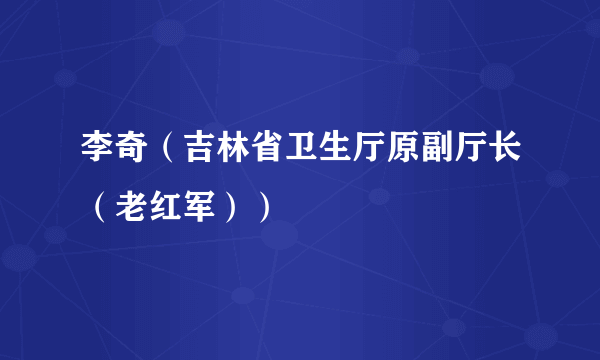 李奇（吉林省卫生厅原副厅长（老红军））