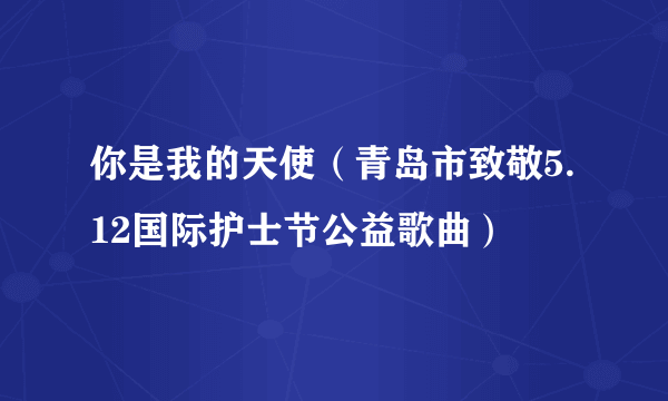 你是我的天使（青岛市致敬5.12国际护士节公益歌曲）