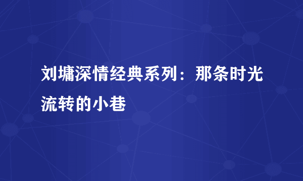 刘墉深情经典系列：那条时光流转的小巷