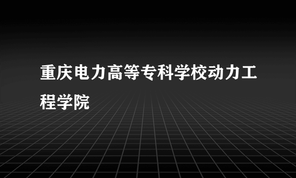 重庆电力高等专科学校动力工程学院