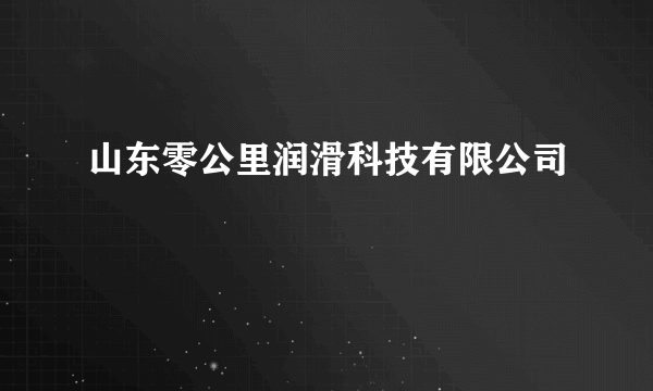 山东零公里润滑科技有限公司