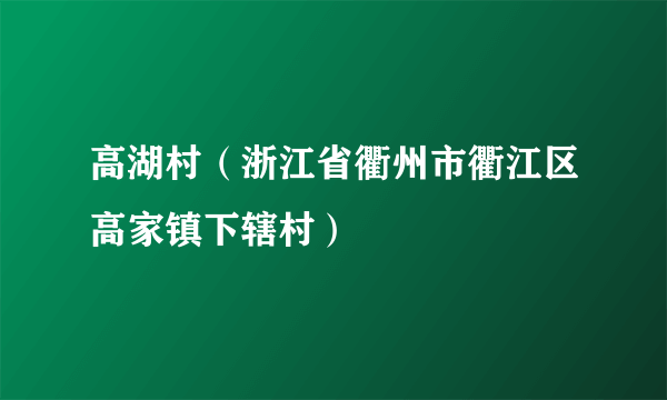 高湖村（浙江省衢州市衢江区高家镇下辖村）