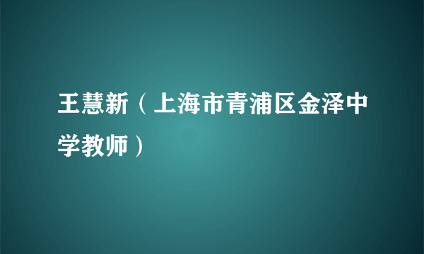 王慧新（上海市青浦区金泽中学教师）