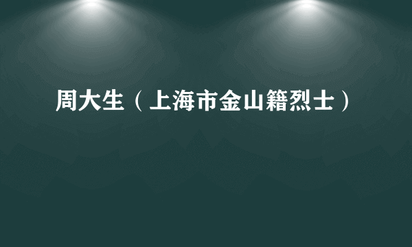 周大生（上海市金山籍烈士）