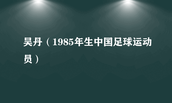 吴丹（1985年生中国足球运动员）