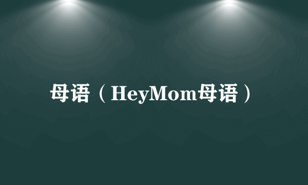 母语（HeyMom母语）