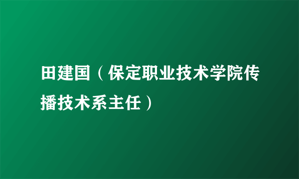 田建国（保定职业技术学院传播技术系主任）