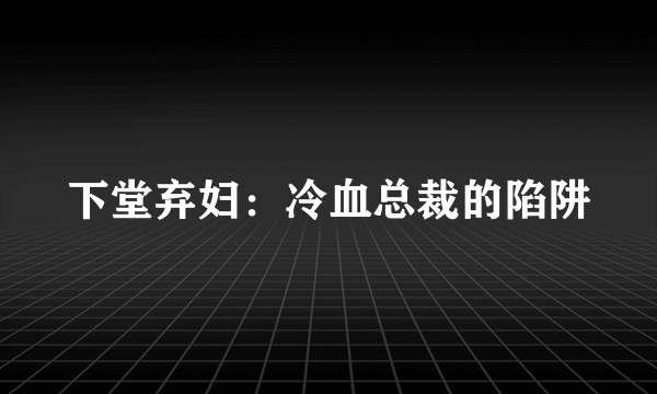 下堂弃妇：冷血总裁的陷阱