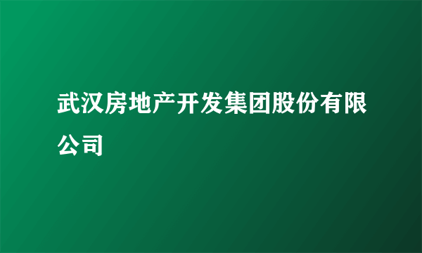 武汉房地产开发集团股份有限公司