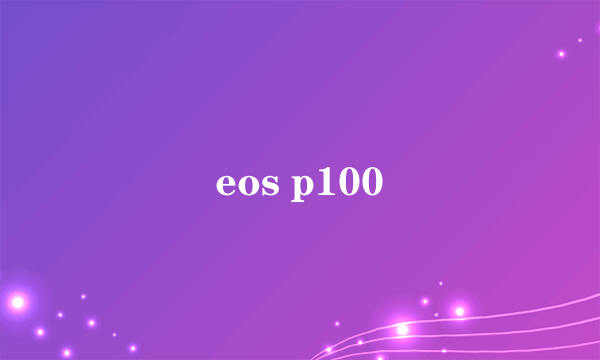 eos p100