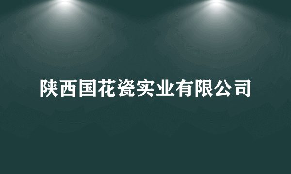 陕西国花瓷实业有限公司