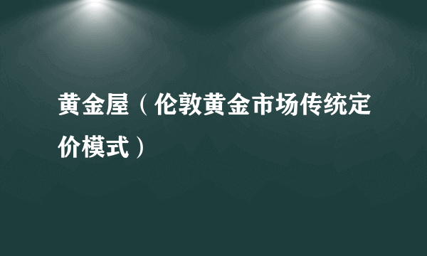 黄金屋（伦敦黄金市场传统定价模式）