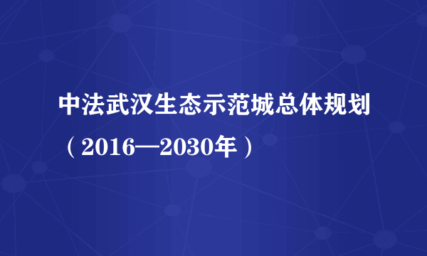 中法武汉生态示范城总体规划（2016—2030年）