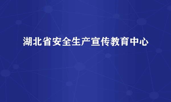 湖北省安全生产宣传教育中心