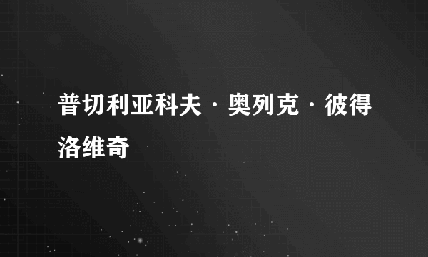 普切利亚科夫·奥列克·彼得洛维奇