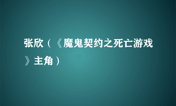 张欣（《魔鬼契约之死亡游戏》主角）