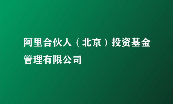 阿里合伙人（北京）投资基金管理有限公司