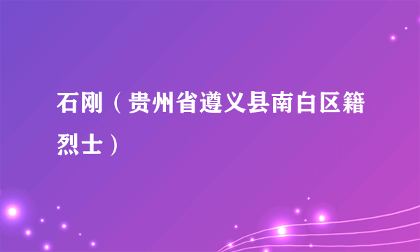 石刚（贵州省遵义县南白区籍烈士）