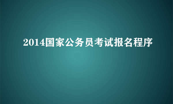 2014国家公务员考试报名程序