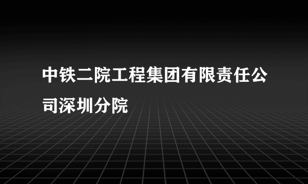 中铁二院工程集团有限责任公司深圳分院