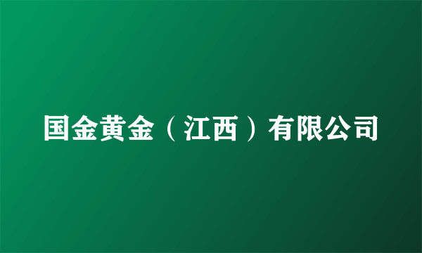 国金黄金（江西）有限公司